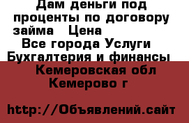 Дам деньги под проценты по договору займа › Цена ­ 1 800 000 - Все города Услуги » Бухгалтерия и финансы   . Кемеровская обл.,Кемерово г.